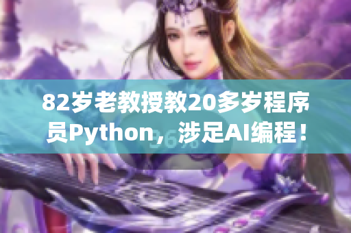 82岁老教授教20多岁程序员Python，涉足AI编程！
