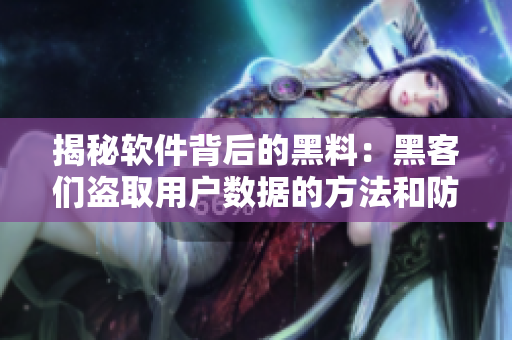 揭秘软件背后的黑料：黑客们盗取用户数据的方法和防护措施