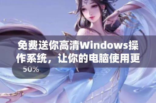 免费送你高清Windows操作系统，让你的电脑使用更快更稳定！