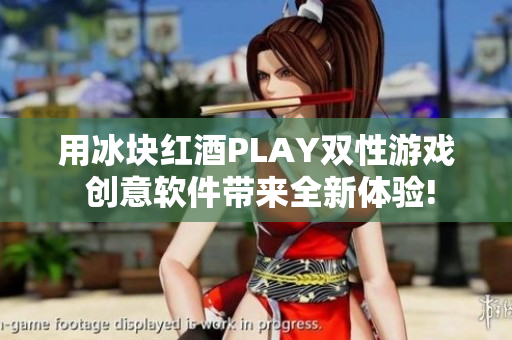 用冰块红酒PLAY双性游戏 创意软件带来全新体验!