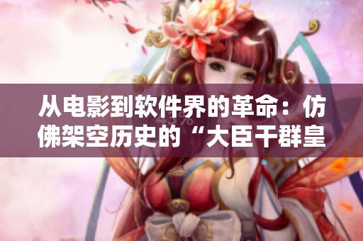 从电影到软件界的革命：仿佛架空历史的“大臣干群皇太后”