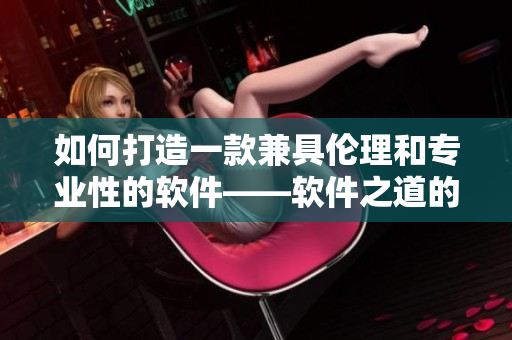 如何打造一款兼具伦理和专业性的软件——软件之道的十年探索
