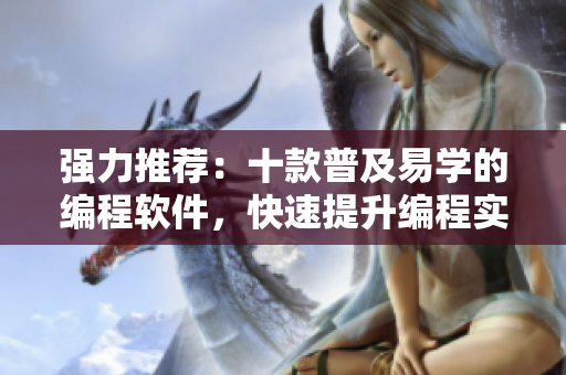 强力推荐：十款普及易学的编程软件，快速提升编程实力！