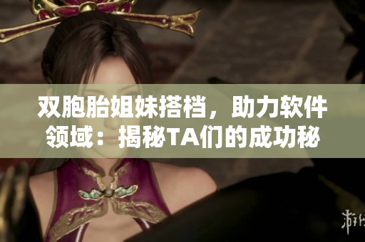 双胞胎姐妹搭档，助力软件领域：揭秘TA们的成功秘诀！