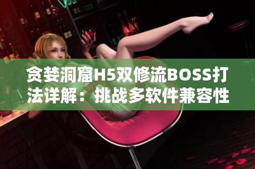 贪婪洞窟H5双修流BOSS打法详解：挑战多软件兼容性！