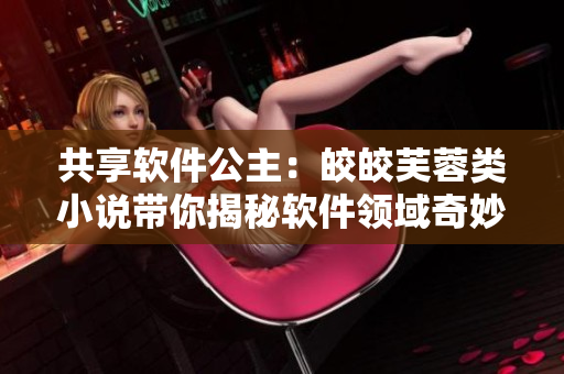 共享软件公主：皎皎芙蓉类小说带你揭秘软件领域奇妙世界