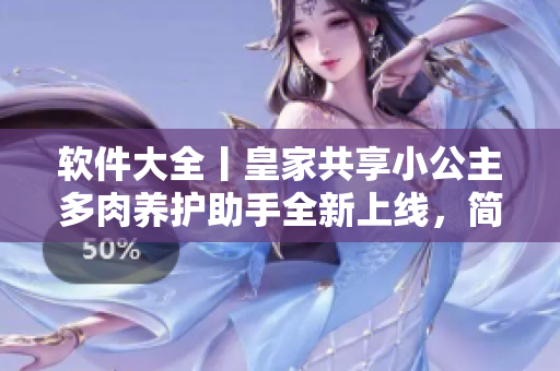 软件大全丨皇家共享小公主多肉养护助手全新上线，简单实用！