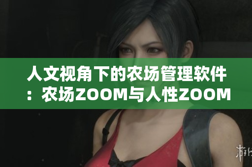 人文视角下的农场管理软件：农场ZOOM与人性ZOOM
