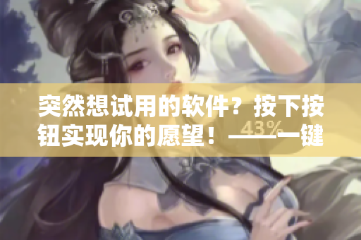 突然想试用的软件？按下按钮实现你的愿望！——一键打开想入手的软件