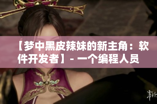 【梦中黑皮辣妹的新主角：软件开发者】- 一个编程人员的技术启示录