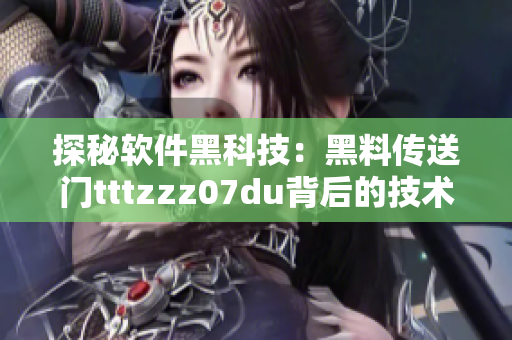 探秘软件黑科技：黑料传送门tttzzz07du背后的技术实现
