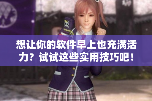 想让你的软件早上也充满活力？试试这些实用技巧吧！