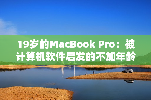 19岁的MacBook Pro：被计算机软件启发的不加年龄限制的创作伙伴
