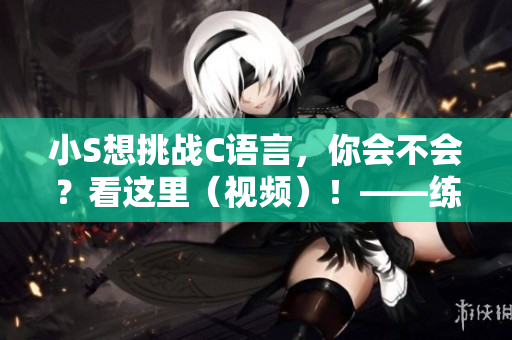 小S想挑战C语言，你会不会？看这里（视频）！——练习编程的软件介绍