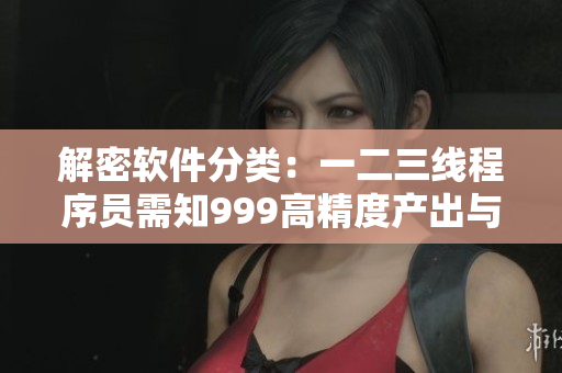 解密软件分类：一二三线程序员需知999高精度产出与区别