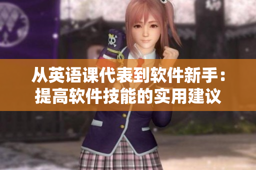从英语课代表到软件新手：提高软件技能的实用建议