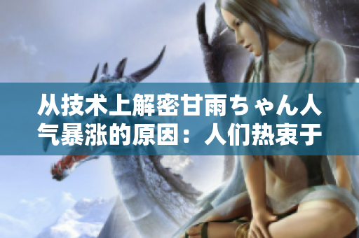 从技术上解密甘雨ちゃん人气暴涨的原因：人们热衷于使用的软件之一