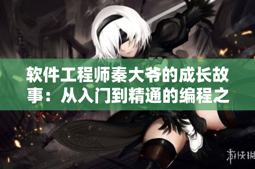 软件工程师秦大爷的成长故事：从入门到精通的编程之路