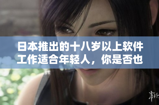 日本推出的十八岁以上软件工作适合年轻人，你是否也适合？