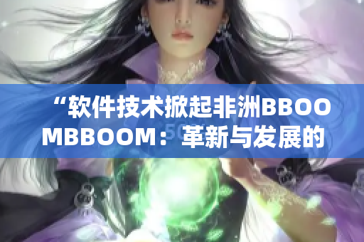 “软件技术掀起非洲BBOOMBBOOM：革新与发展的引擎”
