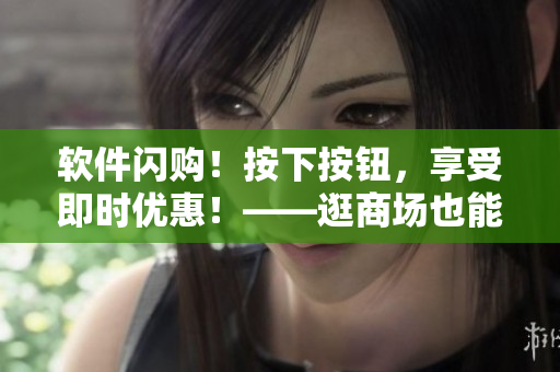 软件闪购！按下按钮，享受即时优惠！——逛商场也能省钱