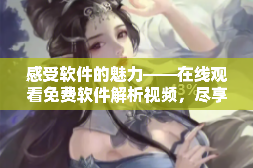 感受软件的魅力——在线观看免费软件解析视频，尽享高清畅快体验！
