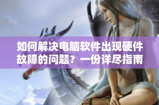 如何解决电脑软件出现硬件故障的问题？一份详尽指南