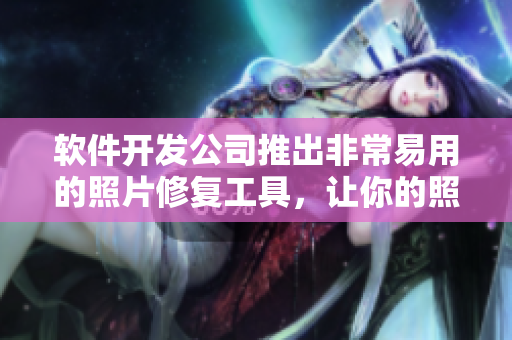 软件开发公司推出非常易用的照片修复工具，让你的照片恢复正常阴脣的样子。