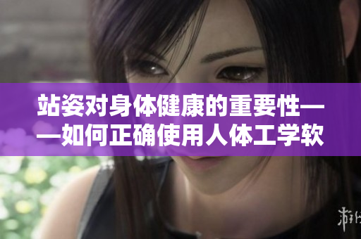 站姿对身体健康的重要性——如何正确使用人体工学软件