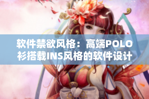软件禁欲风格：高端POLO衫搭载INS风格的软件设计
