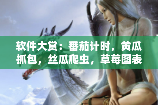 软件大赏：番茄计时，黄瓜抓包，丝瓜爬虫，草莓图表，秋葵绘图全收录!