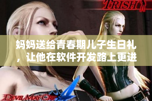 妈妈送给青春期儿子生日礼，让他在软件开发路上更进一步