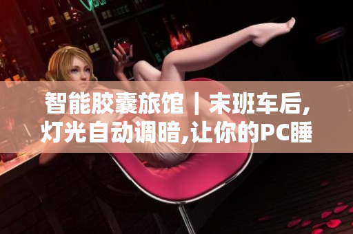 智能胶囊旅馆｜末班车后,灯光自动调暗,让你的PC睡眠。