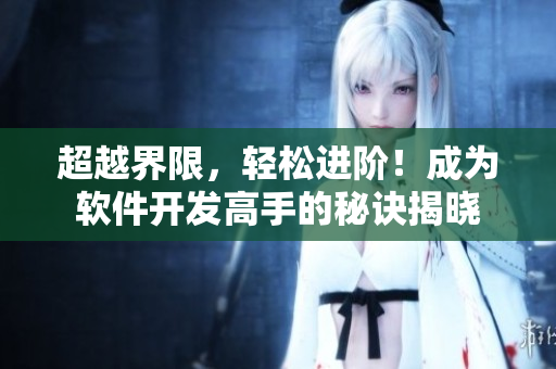 超越界限，轻松进阶！成为软件开发高手的秘诀揭晓