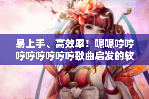 易上手、高效率！嗯嗯哼哼哼哼哼哼哼哼歌曲启发的软件