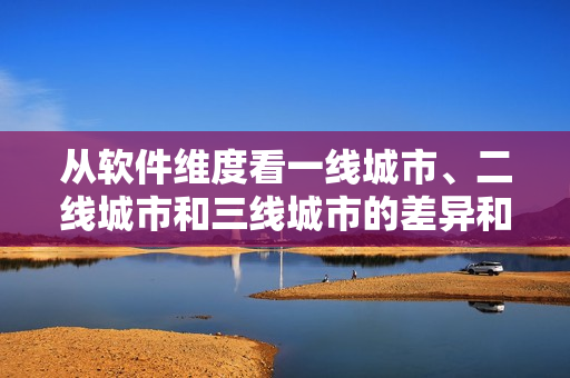 从软件维度看一线城市、二线城市和三线城市的差异和发展趋势