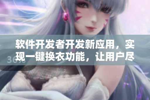 软件开发者开发新应用，实现一键换衣功能，让用户尽情享受在线试衣的快感