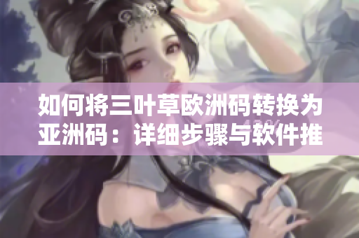 如何将三叶草欧洲码转换为亚洲码：详细步骤与软件推荐