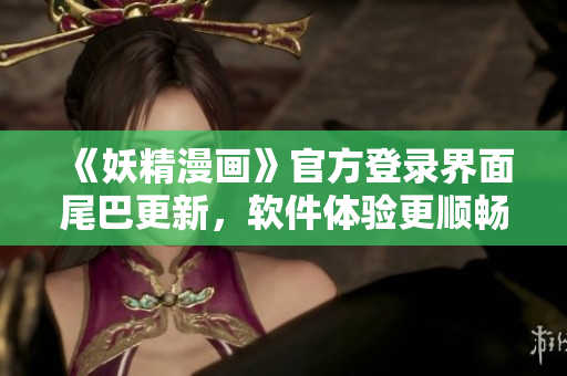 《妖精漫画》官方登录界面尾巴更新，软件体验更顺畅！