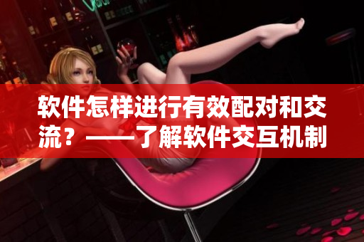软件怎样进行有效配对和交流？——了解软件交互机制