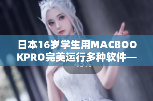 日本16岁学生用MACBOOKPRO完美运行多种软件——软件评测
