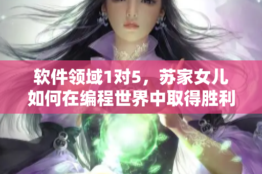 软件领域1对5，苏家女儿如何在编程世界中取得胜利？
