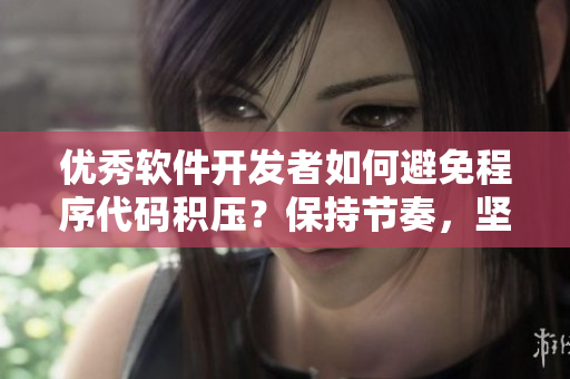优秀软件开发者如何避免程序代码积压？保持节奏，坚持执行