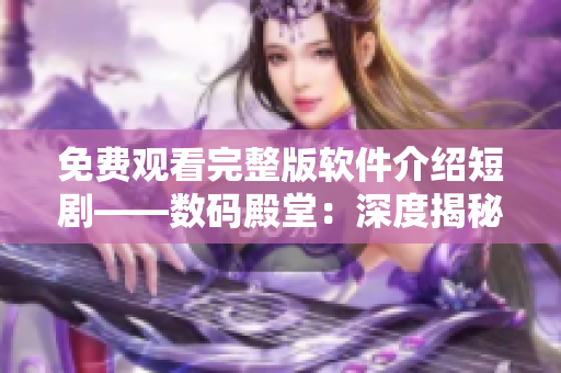 免费观看完整版软件介绍短剧——数码殿堂：深度揭秘软件界的黑科技