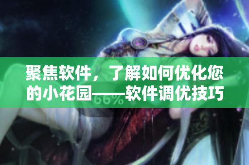 聚焦软件，了解如何优化您的小花园——软件调优技巧分享