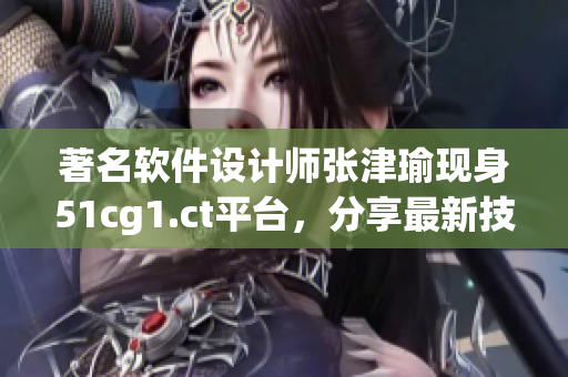 著名软件设计师张津瑜现身51cg1.ct平台，分享最新技术理念