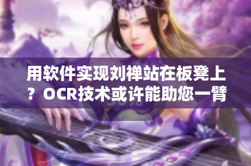 用软件实现刘禅站在板凳上？OCR技术或许能助您一臂之力