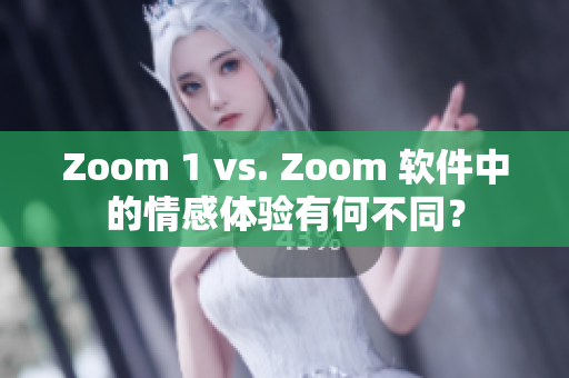 Zoom 1 vs. Zoom 软件中的情感体验有何不同？