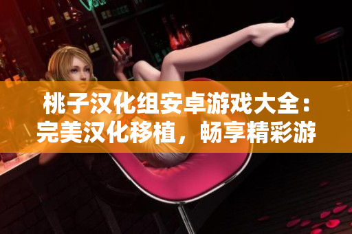 桃子汉化组安卓游戏大全：完美汉化移植，畅享精彩游戏体验