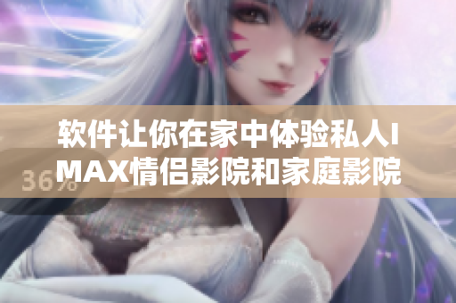软件让你在家中体验私人IMAX情侣影院和家庭影院